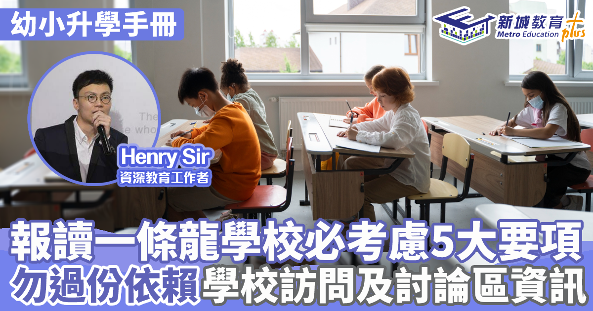 幼小升學攻略 ｜Henry Sir 報讀一條龍學校必考慮5大要項 勿過份依賴學校訪問及討論區資訊