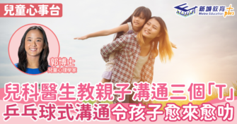 兒童心事台｜Rosa Kwok郭博士  兒科醫生教親子溝通三個「T」 乒乓球式對話令孩子愈來愈聰明